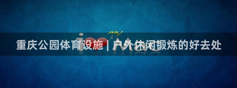 意昂体育3招商电话是多少：重庆公园体育设施 | 户外