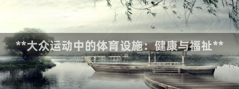 意昂3娱乐首页官网下载：**大众运动中的体育设施：健