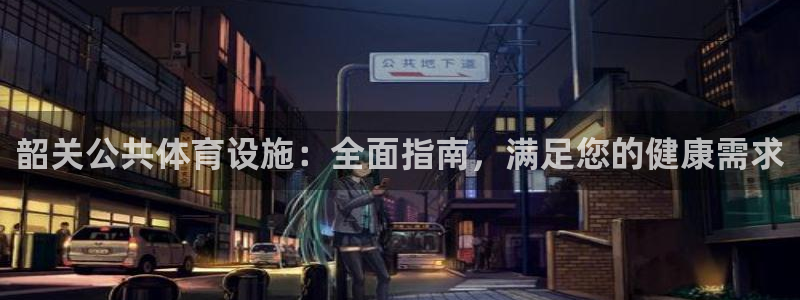 意昂体育3招商电话地址查询：韶关公共体育设施：全面指