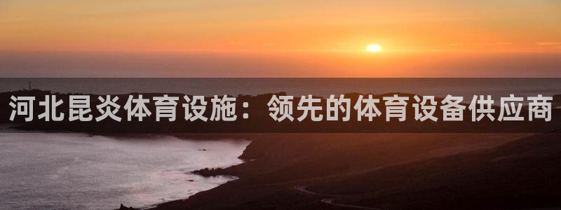 意昂体育3平台是正规平台吗：河北昆炎体育设施：领先的
