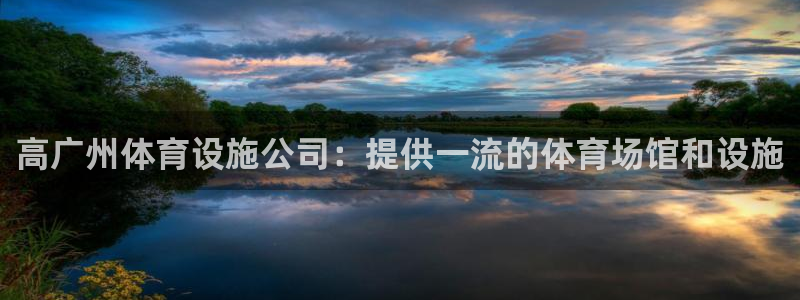 意昂体育3招商电话地址：高广州体育设施公司：提供一流
