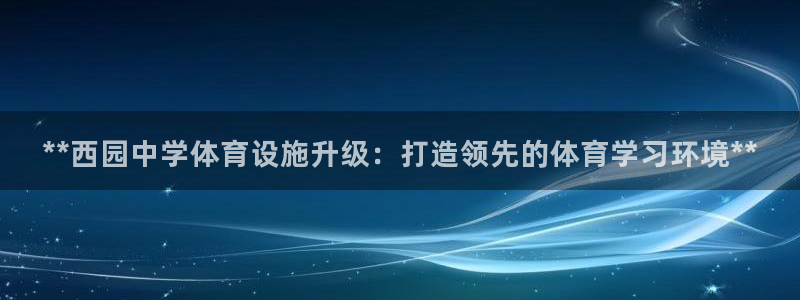 意昂3娱乐首页官网下载：**西园中学体育设施升级：打