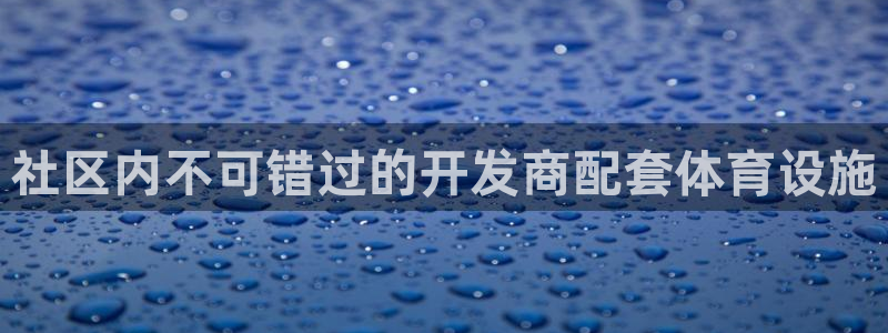 意昂体育3是干嘛的公司：社区内不可错过的开发商配套体