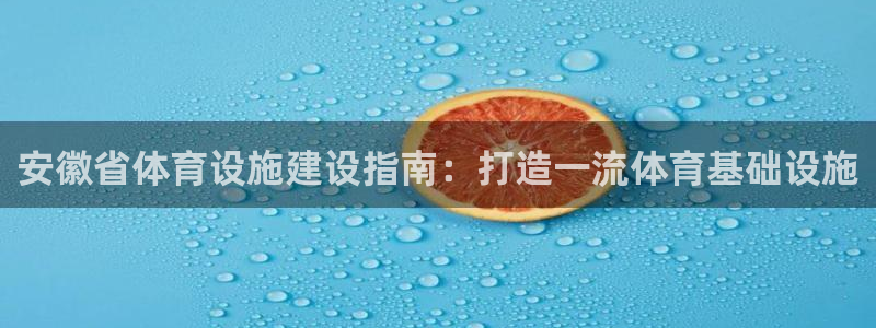 意昂体育3平台是正规平台吗知乎：安徽省体育设施建设指南：打造