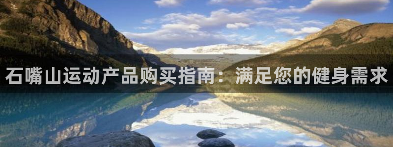 意昂体育3平台：石嘴山运动产品购买指南：满足您的健身