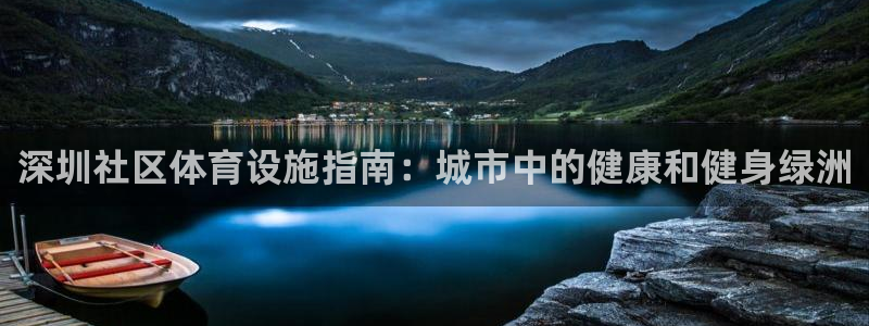 海南意昂体育3：深圳社区体育设施指南：城市中的健康和健身绿洲