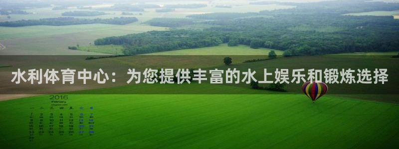 意昂体育3平台假的吗是真的吗：水利体育中心：为您提供丰富的水